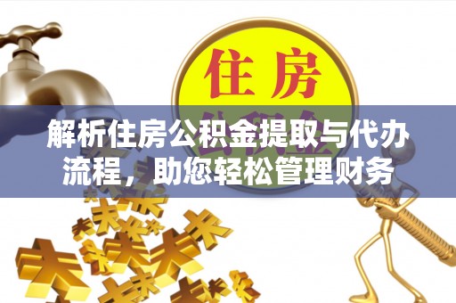 普洱解析住房公积金提取与代办流程，助您轻松管理财务
