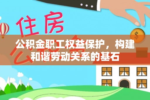 普洱公积金职工权益保护，构建和谐劳动关系的基石
