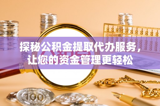 普洱探秘公积金提取代办服务，让您的资金管理更轻松