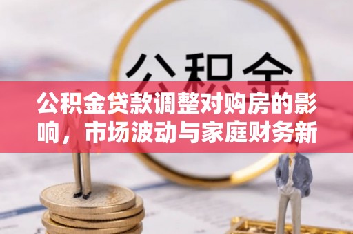 普洱公积金贷款调整对购房的影响，市场波动与家庭财务新趋势