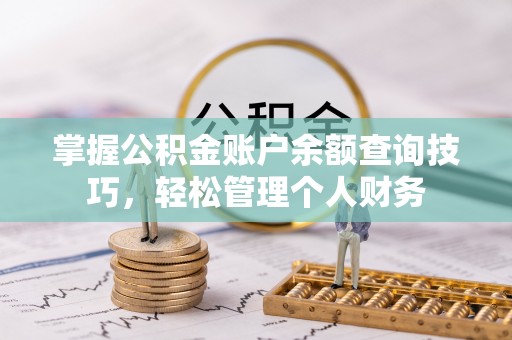 普洱掌握公积金账户余额查询技巧，轻松管理个人财务