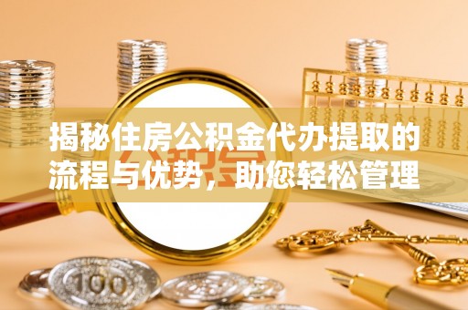 普洱揭秘住房公积金代办提取的流程与优势，助您轻松管理资金