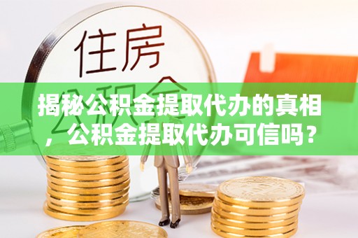 普洱揭秘公积金提取代办的真相，公积金提取代办可信吗？