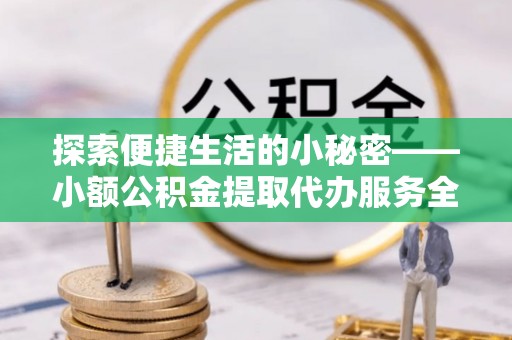 普洱探索便捷生活的小秘密——小额公积金提取代办服务全解析