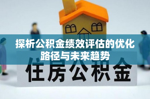 普洱探析公积金绩效评估的优化路径与未来趋势