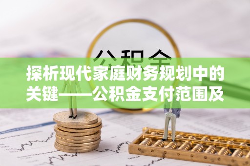 普洱探析现代家庭财务规划中的关键——公积金支付范围及其影响