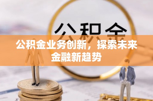 普洱公积金业务创新，探索未来金融新趋势