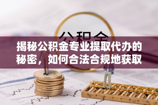 普洱揭秘公积金专业提取代办的秘密，如何合法合规地获取你的住房基金？