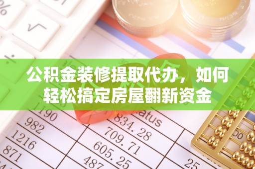 普洱公积金装修提取代办，如何轻松搞定房屋翻新资金