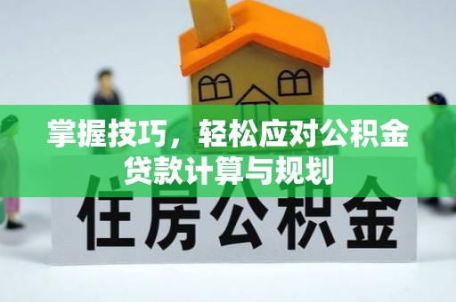 普洱掌握技巧，轻松应对公积金贷款计算与规划