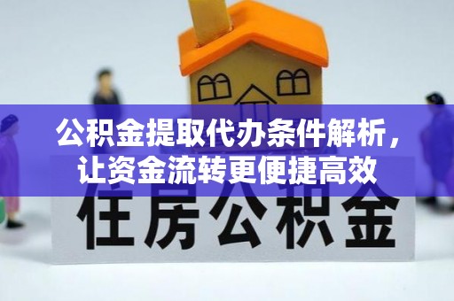 普洱公积金提取代办条件解析，让资金流转更便捷高效