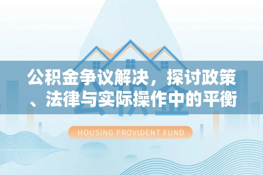 普洱公积金争议解决，探讨政策、法律与实际操作中的平衡之道