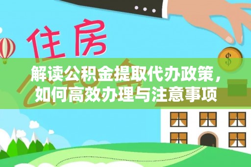 普洱解读公积金提取代办政策，如何高效办理与注意事项