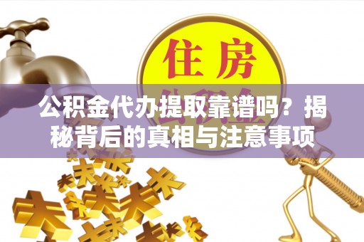 普洱公积金代办提取靠谱吗？揭秘背后的真相与注意事项