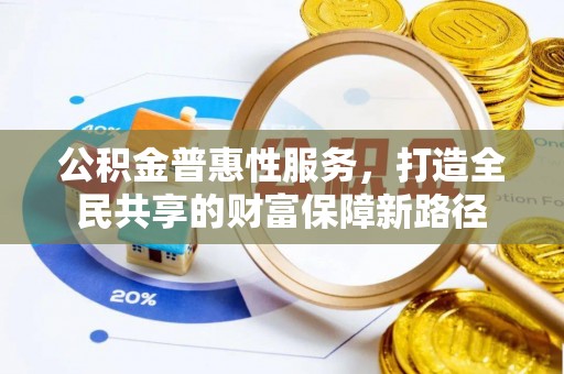 普洱公积金普惠性服务，打造全民共享的财富保障新路径