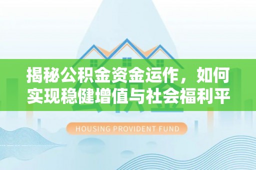 普洱揭秘公积金资金运作，如何实现稳健增值与社会福利平衡