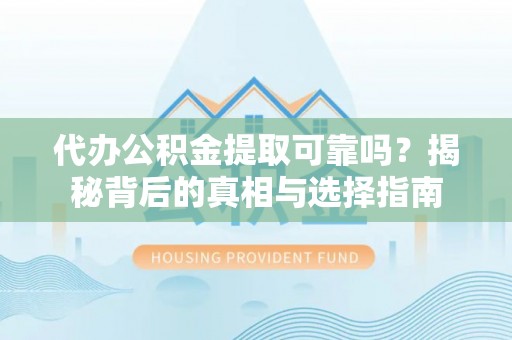 普洱代办公积金提取可靠吗？揭秘背后的真相与选择指南