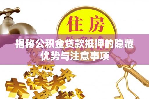 普洱揭秘公积金贷款抵押的隐藏优势与注意事项
