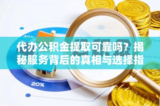 普洱代办公积金提取可靠吗？揭秘服务背后的真相与选择指南