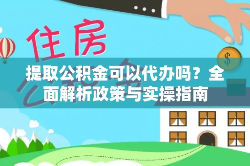 普洱提取公积金可以代办吗？全面解析政策与实操指南