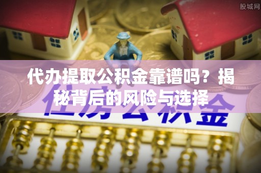 普洱代办提取公积金靠谱吗？揭秘背后的风险与选择