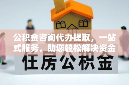 普洱公积金咨询代办提取，一站式服务，助您轻松解决资金难题