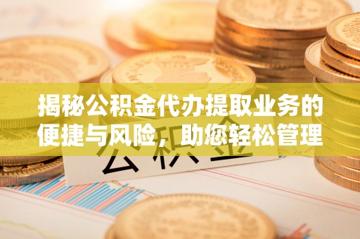 普洱揭秘公积金代办提取业务的便捷与风险，助您轻松管理个人财务