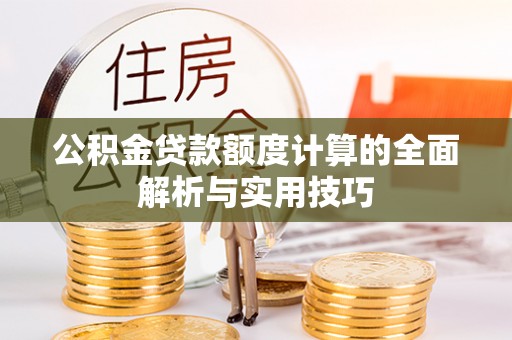 普洱公积金贷款额度计算的全面解析与实用技巧