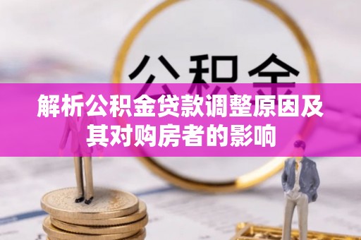 普洱解析公积金贷款调整原因及其对购房者的影响