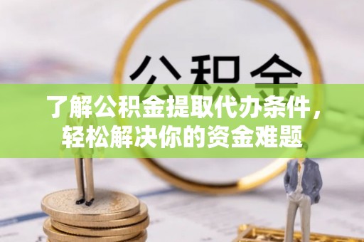 普洱了解公积金提取代办条件，轻松解决你的资金难题