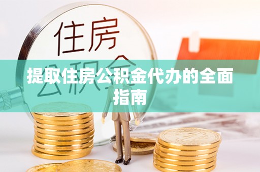 普洱提取住房公积金代办的全面指南