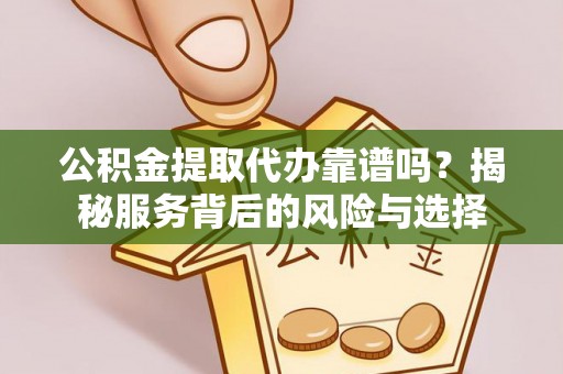 普洱公积金提取代办靠谱吗？揭秘服务背后的风险与选择