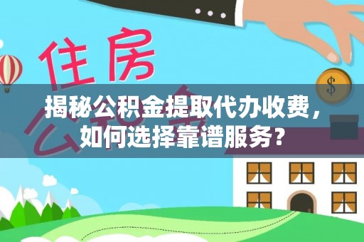 普洱揭秘公积金提取代办收费，如何选择靠谱服务？