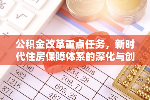 普洱公积金改革重点任务，新时代住房保障体系的深化与创新