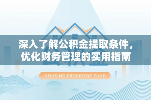 普洱深入了解公积金提取条件，优化财务管理的实用指南