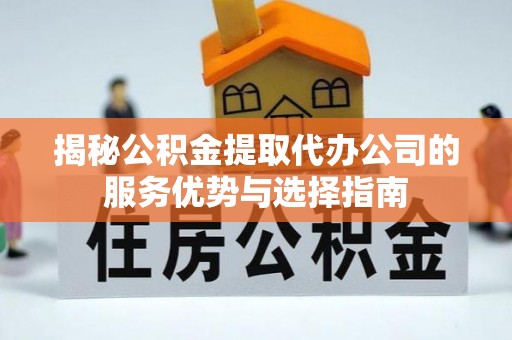 普洱揭秘公积金提取代办公司的服务优势与选择指南