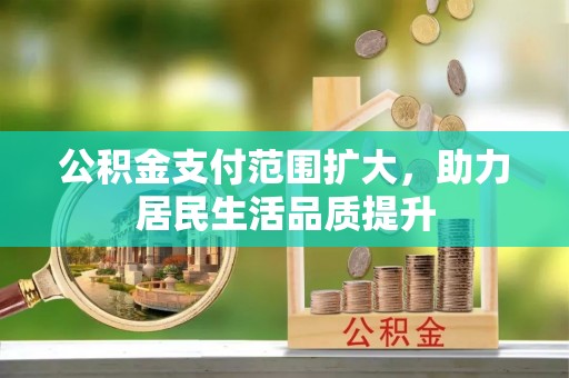 普洱公积金支付范围扩大，助力居民生活品质提升