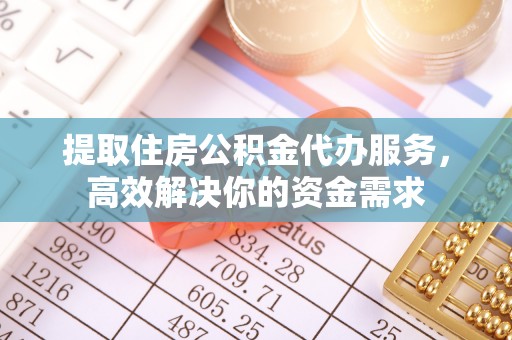 普洱提取住房公积金代办服务，高效解决你的资金需求