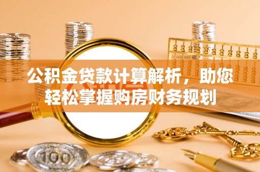 普洱公积金贷款计算解析，助您轻松掌握购房财务规划