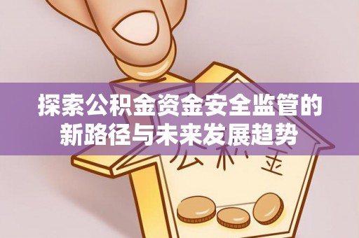 普洱探索公积金资金安全监管的新路径与未来发展趋势