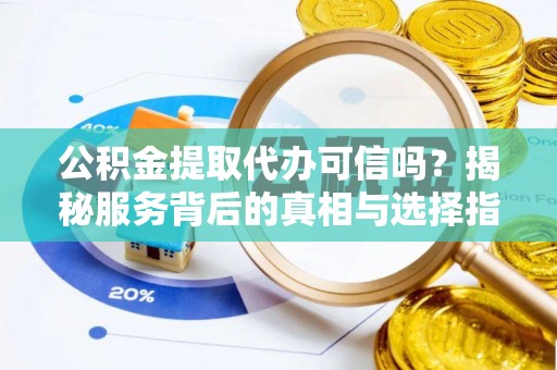 普洱公积金提取代办可信吗？揭秘服务背后的真相与选择指南