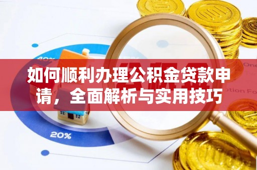 普洱如何顺利办理公积金贷款申请，全面解析与实用技巧