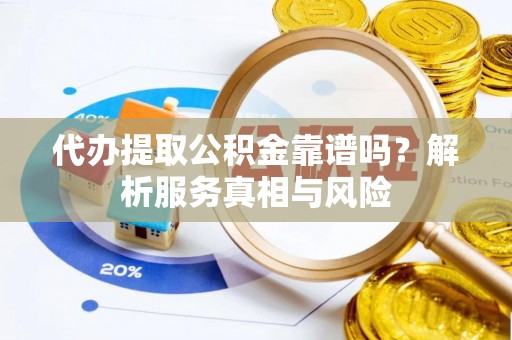 普洱代办提取公积金靠谱吗？解析服务真相与风险