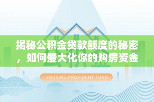 普洱揭秘公积金贷款额度的秘密，如何最大化你的购房资金