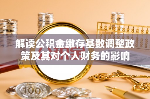 普洱解读公积金缴存基数调整政策及其对个人财务的影响