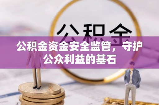 普洱公积金资金安全监管，守护公众利益的基石