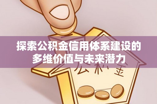 普洱探索公积金信用体系建设的多维价值与未来潜力