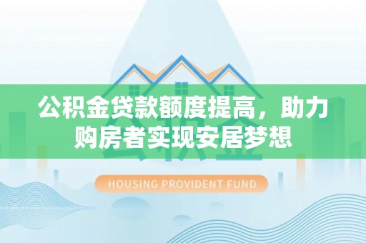 普洱公积金贷款额度提高，助力购房者实现安居梦想