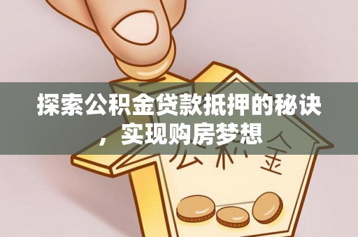 普洱探索公积金贷款抵押的秘诀，实现购房梦想