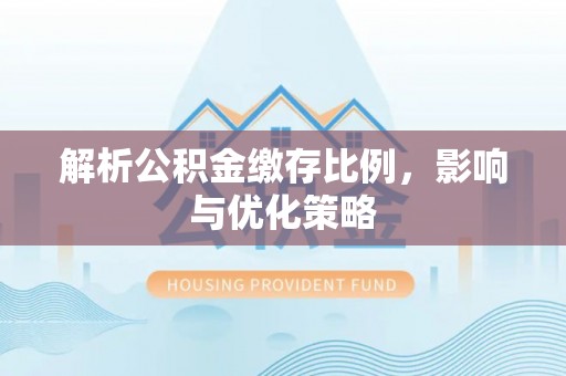 普洱解析公积金缴存比例，影响与优化策略
